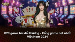 B29 game bài đổi thưởng – Cổng game hot nhất Việt Nam 2024