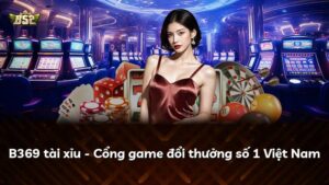 B369 tài xỉu – Cổng game đổi thưởng số 1 Việt Nam