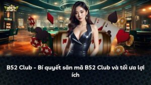 B52 Club – Bí quyết săn mã B52 Club và tối ưa lợi ích