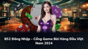 B52 Đăng Nhập – Cổng Game Bài Hàng Đầu Việt Nam 2024