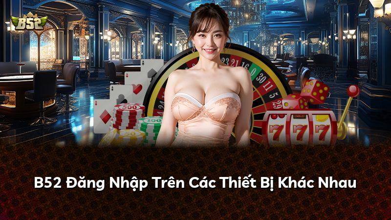 B52 Đăng Nhập Trên Các Thiết Bị Khác Nhau