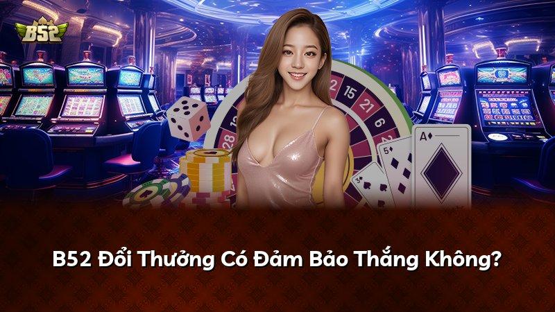 B52 Đổi Thưởng Có Đảm Bảo Thắng Không?