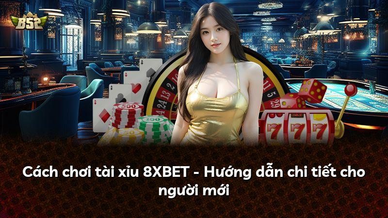 Cách chơi tài xỉu 8XBET - Hướng dẫn chi tiết cho người mới