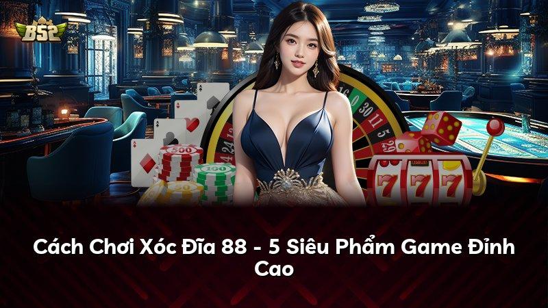 Cách Chơi Xóc Đĩa 88 - 5 Siêu Phẩm Game Đỉnh Cao