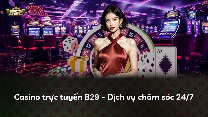 Casino trực tuyến B29 - Dịch vụ chăm sóc 24/7