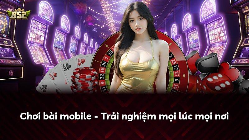 Chơi bài mobile - Trải nghiệm mọi lúc mọi nơi
