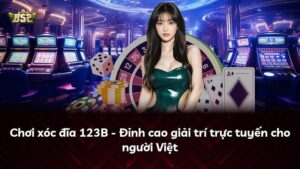 Chơi xóc đĩa 123B – Đỉnh cao giải trí trực tuyến cho người Việt