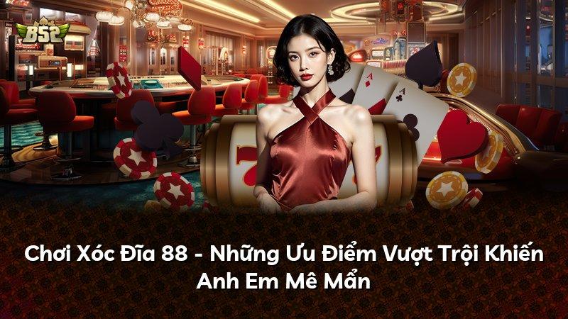 Chơi Xóc Đĩa 88 - Những Ưu Điểm Vượt Trội Khiến Anh Em Mê Mẩn