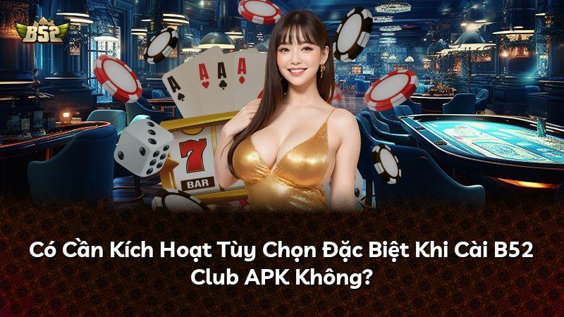 Có Cần Kích Hoạt Tùy Chọn Đặc Biệt Khi Cài B52 Club APK Không?