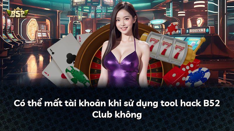 Có thể mất tài khoản khi sử dụng tool hack B52 Club không