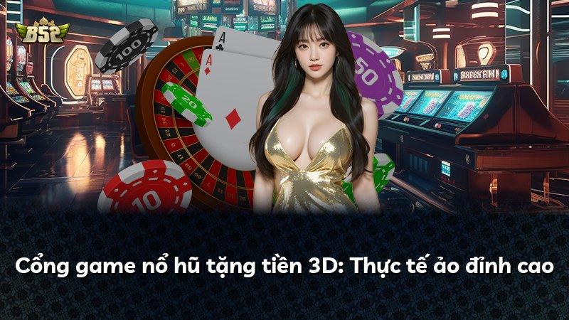 Cổng game nổ hũ tặng tiền 3D: Thực tế ảo đỉnh cao