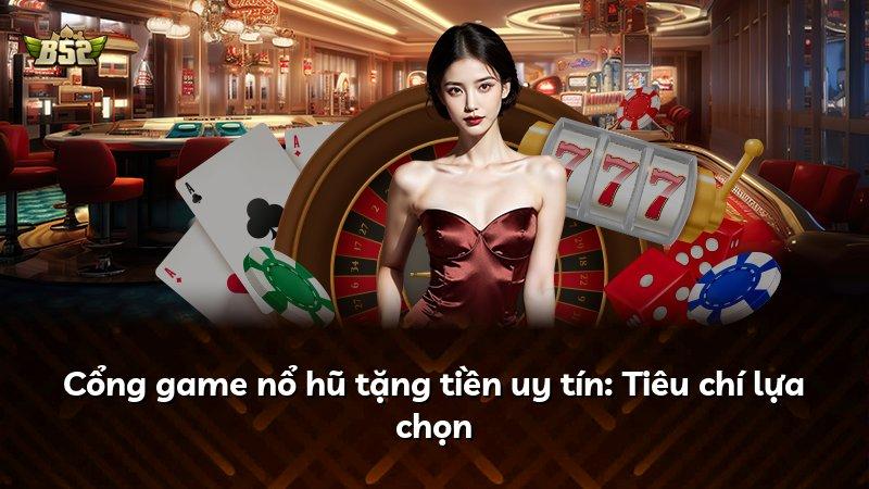 Cổng game nổ hũ tặng tiền uy tín: Tiêu chí lựa chọn