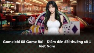 Game bài 68 Game Bài – Điểm đến đổi thưởng số 1 Việt Nam