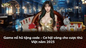 Game nổ hũ tặng code – Cơ hội vàng cho cược thủ Việt năm 2025