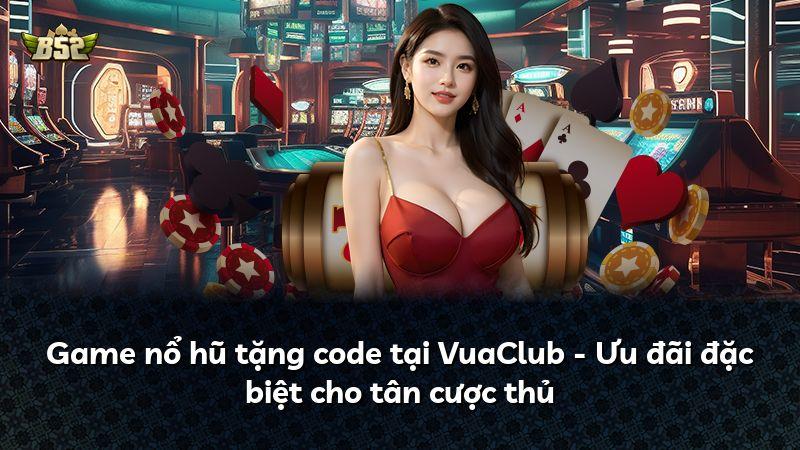 Game nổ hũ tặng code tại VuaClub - Ưu đãi đặc biệt cho tân cược thủ