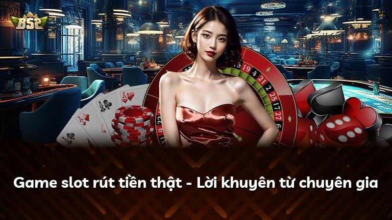 Game slot rút tiền thật - Lời khuyên từ chuyên gia