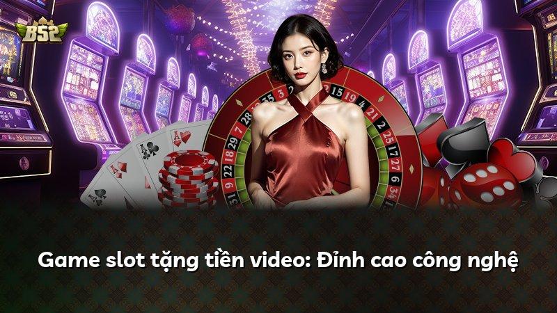 Game slot tặng tiền video: Đỉnh cao công nghệ