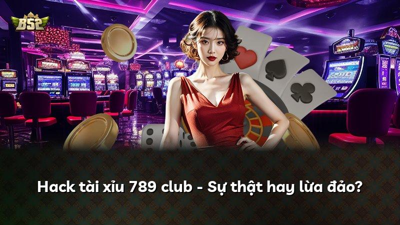 Hack tài xỉu 789 club - Sự thật hay lừa đảo?