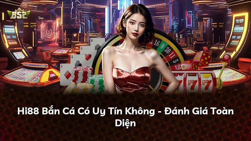 Hi88 Bắn Cá Có Uy Tín Không - Đánh Giá Toàn Diện