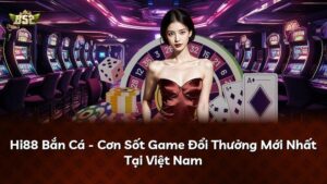 Hi88 Bắn Cá – Cơn Sốt Game Đổi Thưởng Mới Nhất Tại Việt Nam