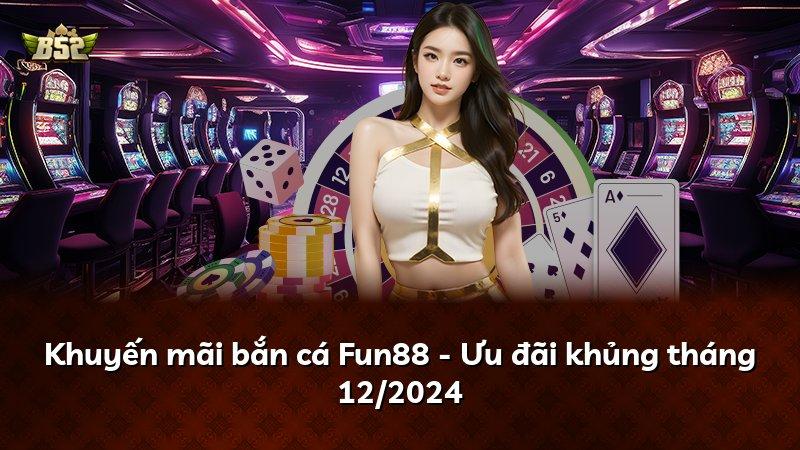 Khuyến mãi bắn cá Fun88 - Ưu đãi khủng tháng 12/2024