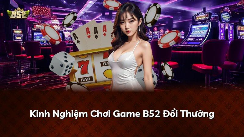 Kinh Nghiệm Chơi Game B52 Đổi Thưởng