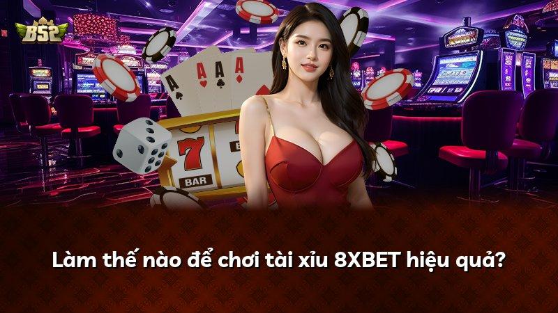 Làm thế nào để chơi tài xỉu 8XBET hiệu quả?