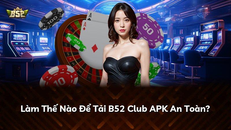 Làm Thế Nào Để Tải B52 Club APK An Toàn?