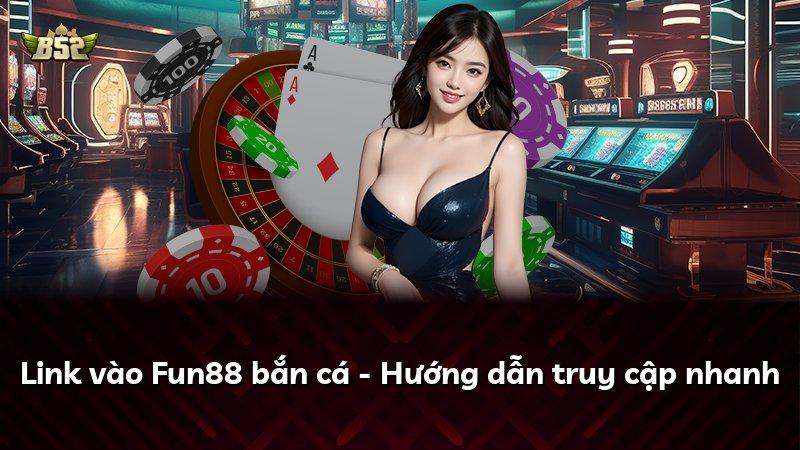 Link vào Fun88 bắn cá - Hướng dẫn truy cập nhanh