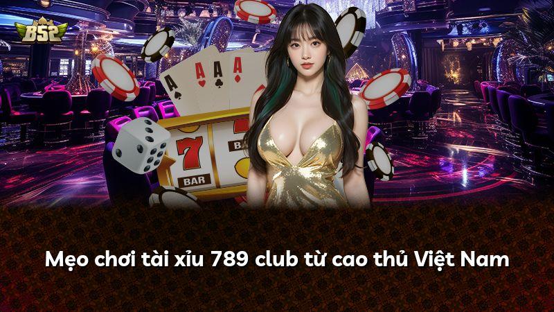 Mẹo chơi tài xỉu 789 club từ cao thủ Việt Nam