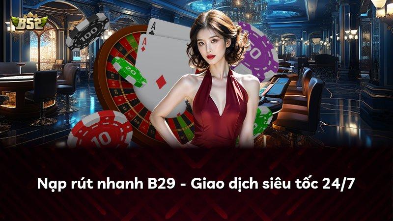 Nạp rút nhanh B29 - Giao dịch siêu tốc 24/7