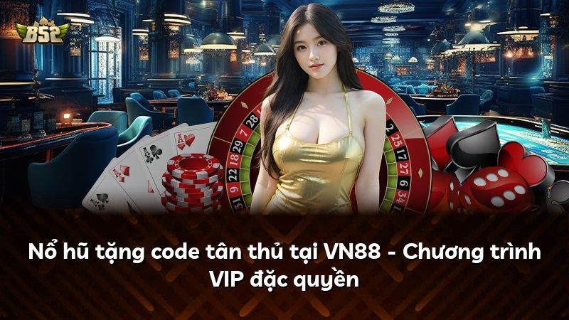 Nổ hũ tặng code tân thủ tại VN88 - Chương trình VIP đặc quyền