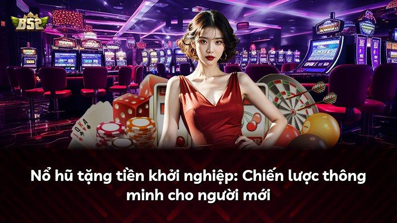 Nổ hũ tặng tiền khởi nghiệp: Chiến lược thông minh cho người mới