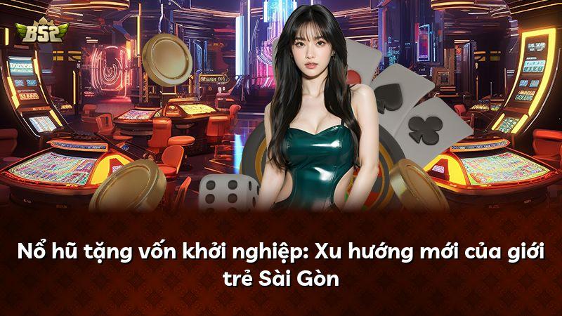 Nổ hũ tặng vốn khởi nghiệp: Xu hướng mới của giới trẻ Sài Gòn