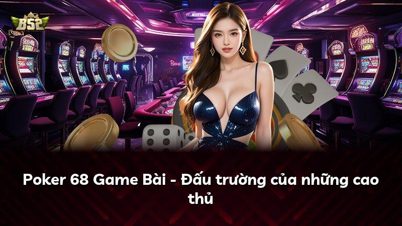 Poker 68 Game Bài - Đấu trường của những cao thủ