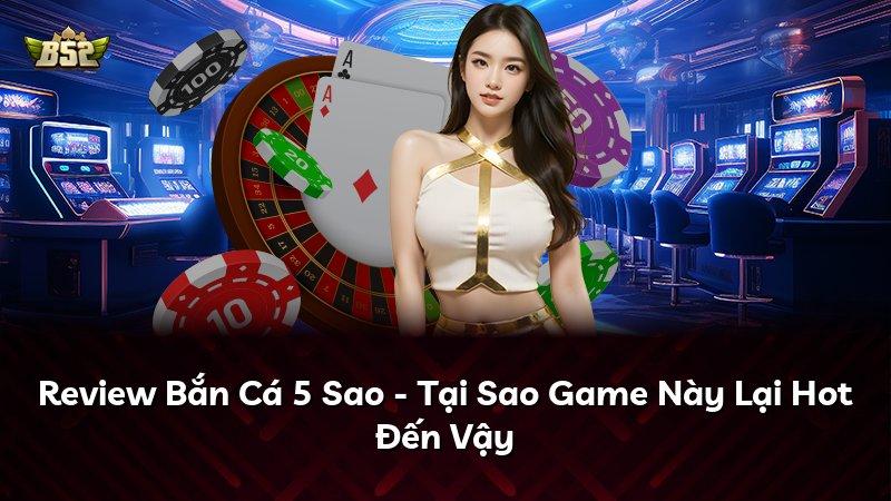 Review Bắn Cá 5 Sao - Tại Sao Game Này Lại Hot Đến Vậy