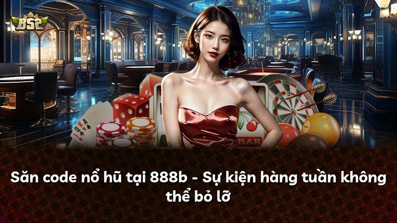 Săn code nổ hũ tại 888b - Sự kiện hàng tuần không thể bỏ lỡ