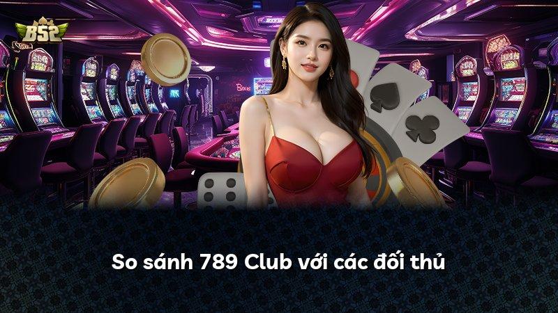So sánh 789 Club với các đối thủ