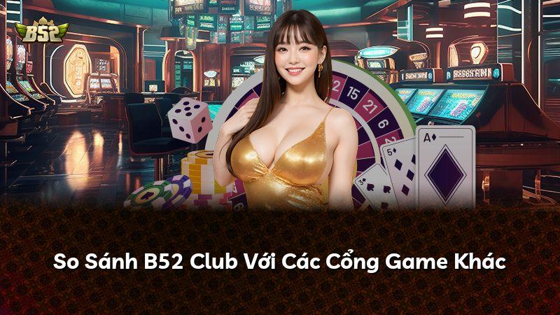 So Sánh B52 Club Với Các Cổng Game Khác