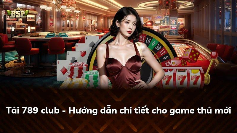 Tải 789 club - Hướng dẫn chi tiết cho game thủ mới