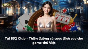 Tải B52 Club – Thiên đường cá cược đỉnh cao cho game thủ Việt