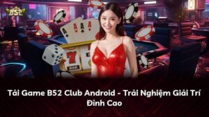 Tải Game B52 Club Android – Trải Nghiệm Giải Trí Đỉnh Cao