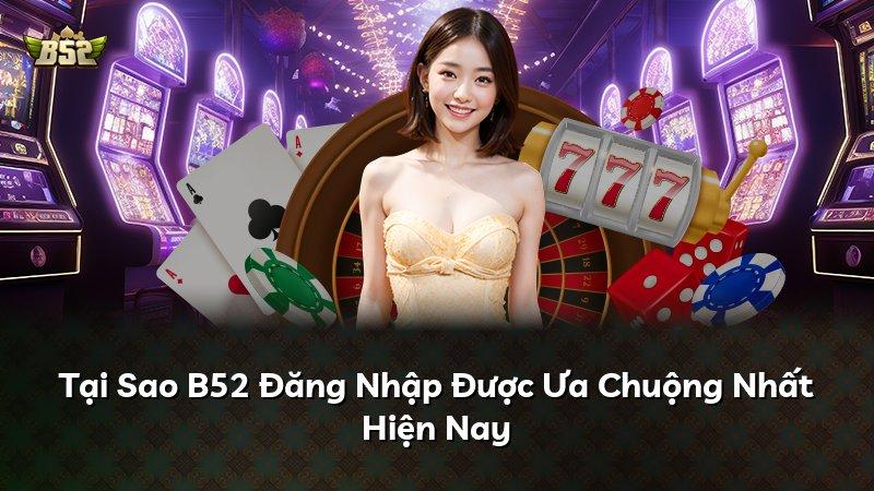 Tại Sao B52 Đăng Nhập Được Ưa Chuộng Nhất Hiện Nay