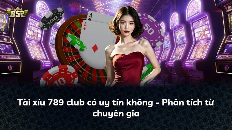 Tài xỉu 789 club có uy tín không - Phân tích từ chuyên gia