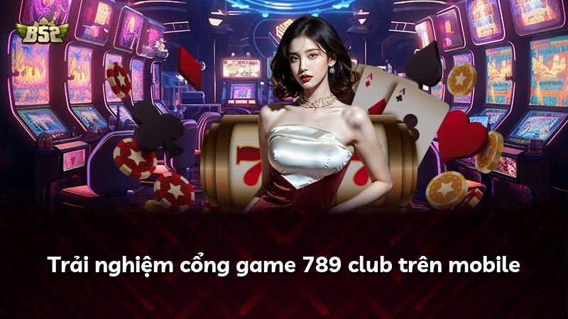 Trải nghiệm cổng game 789 club trên mobile